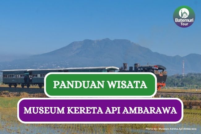 Sejarah dan Panduan Wisata Museum Kereta Api Ambarawa